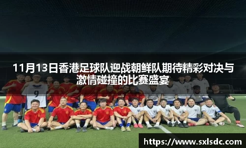 11月13日香港足球队迎战朝鲜队期待精彩对决与激情碰撞的比赛盛宴