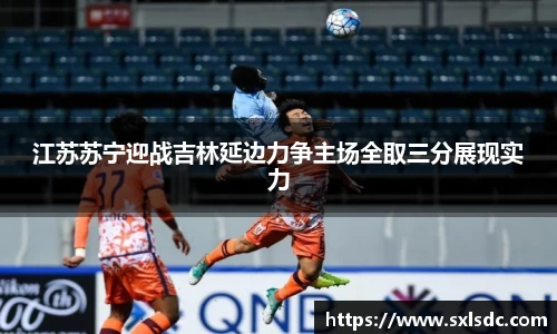 江苏苏宁迎战吉林延边力争主场全取三分展现实力