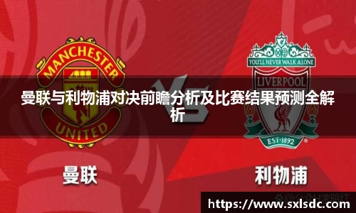 曼联与利物浦对决前瞻分析及比赛结果预测全解析